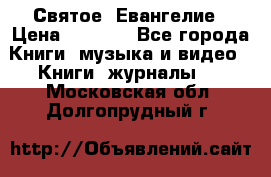 Святое  Евангелие › Цена ­ 1 000 - Все города Книги, музыка и видео » Книги, журналы   . Московская обл.,Долгопрудный г.
